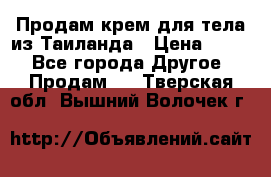 Продам крем для тела из Таиланда › Цена ­ 380 - Все города Другое » Продам   . Тверская обл.,Вышний Волочек г.